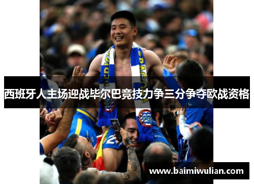 西班牙人主场迎战毕尔巴竞技力争三分争夺欧战资格