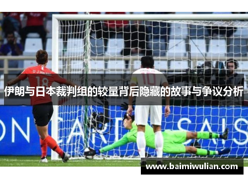 伊朗与日本裁判组的较量背后隐藏的故事与争议分析
