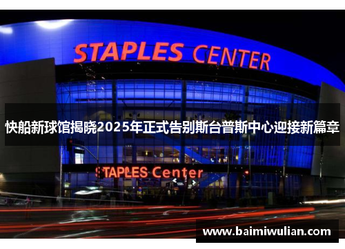 快船新球馆揭晓2025年正式告别斯台普斯中心迎接新篇章