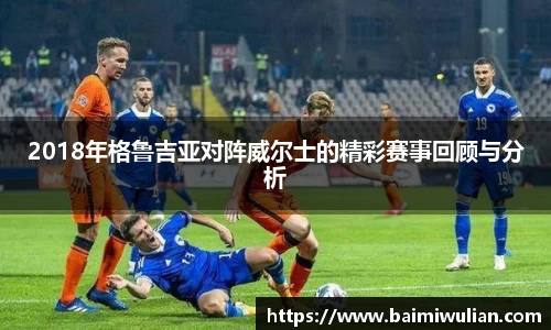 2018年格鲁吉亚对阵威尔士的精彩赛事回顾与分析