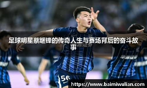 足球明星蔡继锋的传奇人生与赛场背后的奋斗故事