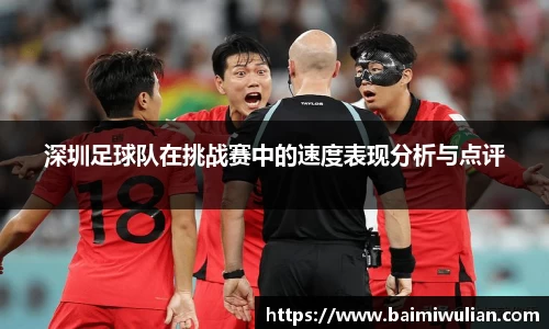 深圳足球队在挑战赛中的速度表现分析与点评
