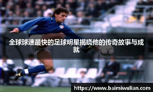 全球球速最快的足球明星揭晓他的传奇故事与成就