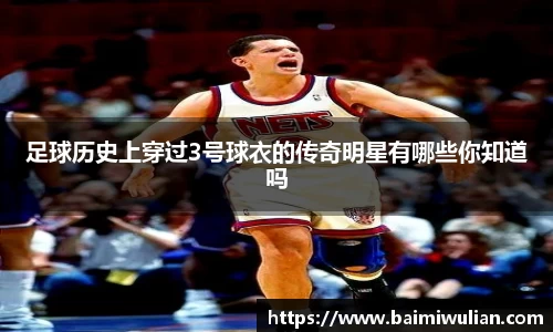 足球历史上穿过3号球衣的传奇明星有哪些你知道吗