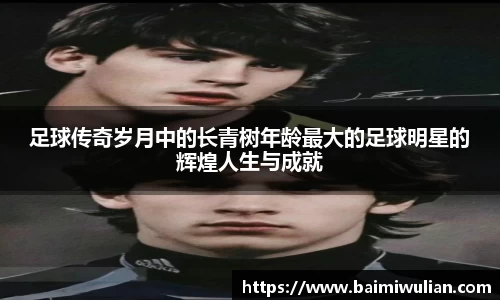 足球传奇岁月中的长青树年龄最大的足球明星的辉煌人生与成就