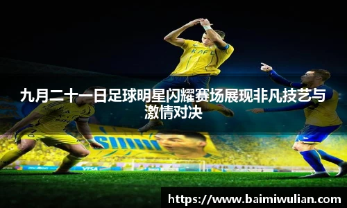 九月二十一日足球明星闪耀赛场展现非凡技艺与激情对决