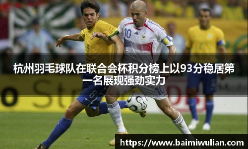 杭州羽毛球队在联合会杯积分榜上以93分稳居第一名展现强劲实力